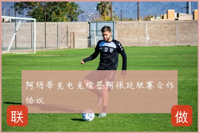 阿玛蒂克电竞续签阿根廷联赛合作协议
