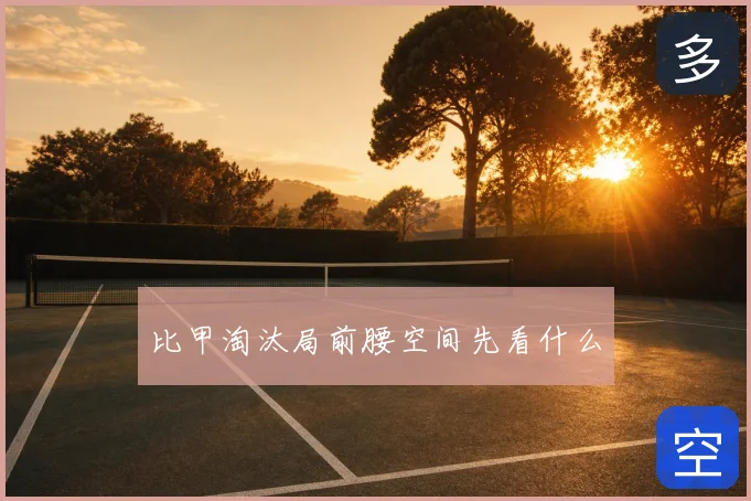 比甲淘汰局前腰空间先看什么