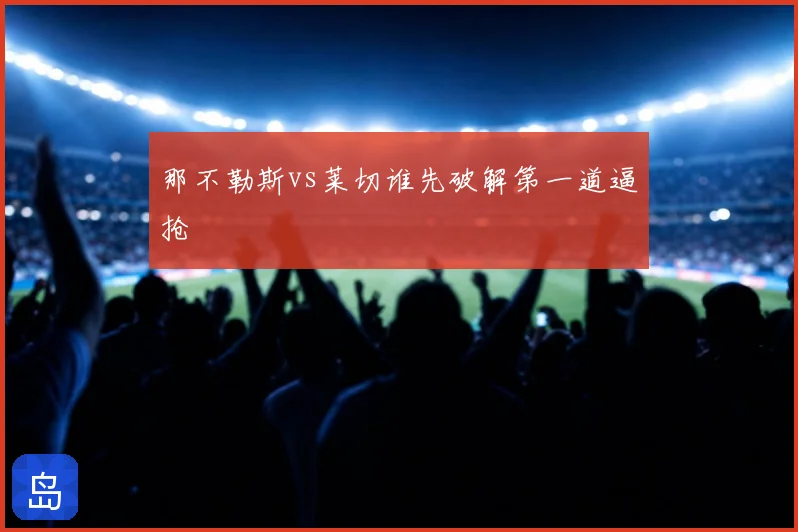 那不勒斯vs莱切谁先破解第一道逼抢